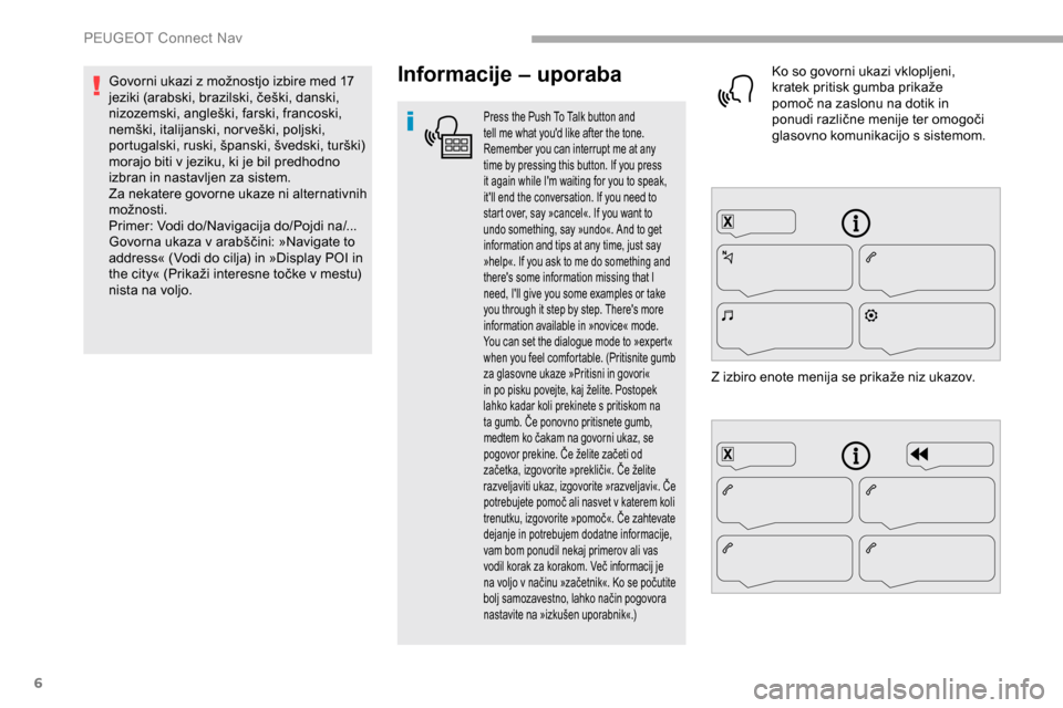 Peugeot Partner 2019  Priročnik za lastnika (in Slovenian) 6
Informacije – uporaba
Press the Push To Talk button and 
tell me what youd like after the tone. 
Remember you can interrupt me at any 
time by pressing this button. If you press 
it again while I