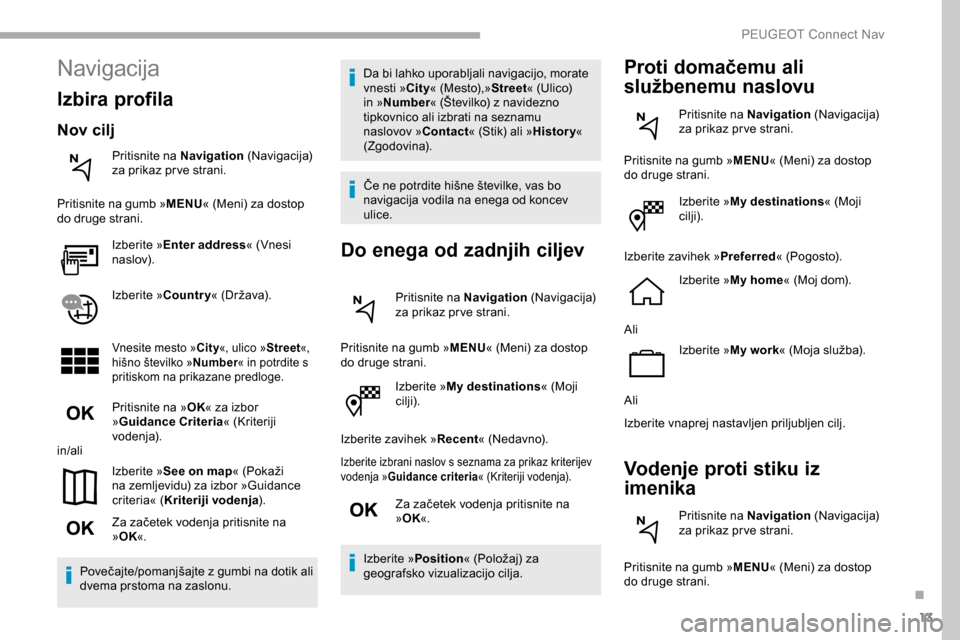 Peugeot Partner 2019 Priročnik za lastnika (in Slovenian) 13
Izberite »My destinations « (Moji
cilji).
Izberite zavihek » Recent«
(Nedavno).
Izberite izbrani naslov s seznama za prikaz kriterijev
vodenja »Guidance criteria «
(Kriteriji vodenja) Peugeot Partner 2019 Priročnik za lastnika (in Slovenian) 13
Izberite »My destinations « (Moji
cilji).
Izberite zavihek » Recent«
(Nedavno).
Izberite izbrani naslov s seznama za prikaz kriterijev
vodenja »Guidance criteria «
(Kriteriji vodenja)