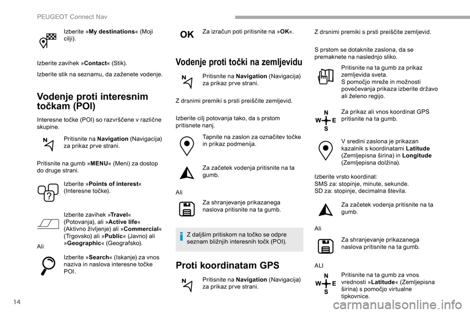 Peugeot Partner 2019 Priročnik za lastnika (in Slovenian) 14
Izberite »My destinations « (Moji
cilji).
Izberite zavihek » Contact«
(Stik).
Izberite
stik na seznamu, da zaženete vodenje.
Vodenje proti interesnim
točkam (POI)
Interesne to Peugeot Partner 2019 Priročnik za lastnika (in Slovenian) 14
Izberite »My destinations « (Moji
cilji).
Izberite zavihek » Contact«
(Stik).
Izberite
stik na seznamu, da zaženete vodenje.
Vodenje proti interesnim
točkam (POI)
Interesne to