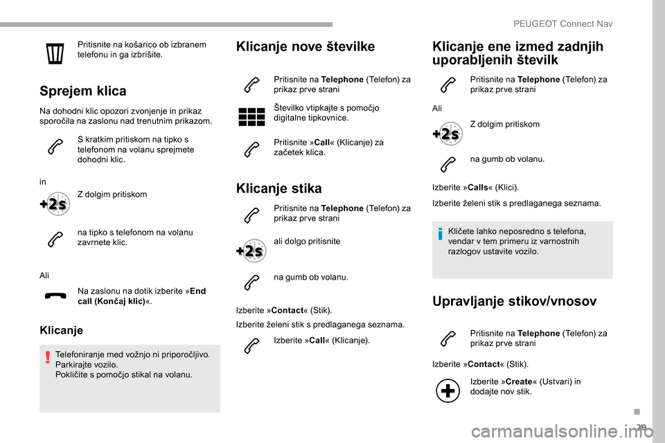 Peugeot Partner 2019 Priročnik za lastnika (in Slovenian) 29
Pritisnite na košarico ob izbranem telefonu in ga izbrišite.
Sprejem klica
Na dohodni klic opozori zvonjenje in prikaz
sporočila na zaslonu nad trenutnim prikazom.
S kratkim prit Peugeot Partner 2019 Priročnik za lastnika (in Slovenian) 29
Pritisnite na košarico ob izbranem telefonu in ga izbrišite.
Sprejem klica
Na dohodni klic opozori zvonjenje in prikaz
sporočila na zaslonu nad trenutnim prikazom.
S kratkim prit