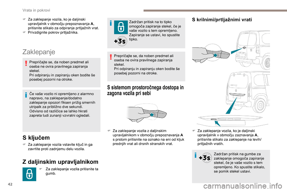 Peugeot Partner 2019  Priročnik za lastnika (in Slovenian) 42
Zaklepanje
S ključem
F	 Za	zaklepanje	vozila	vstavite	ključ	in	ga	zavrtite proti zadnjemu delu vozila.
Z daljinskim upravljalnikom
F Za zaklepanje vozila pritisnite ta gumb. Zadržan
	 pritisk 	 