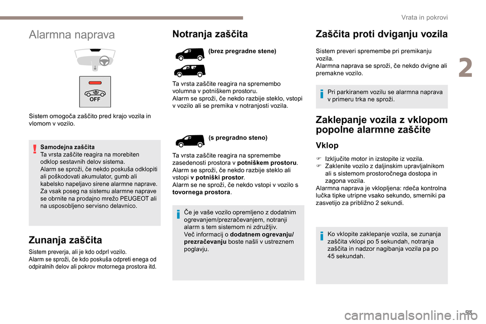 Peugeot Partner 2019  Priročnik za lastnika (in Slovenian) 53
Samodejna zaščita
Ta	 vrsta 	 zaščite 	 reagira 	 na 	 morebiten 	
o

dklop sestavnih delov sistema.
Alarm
	 se 	 sproži, 	 če 	 nekdo 	 poskuša 	 odklopiti 	
a

li 	 poškodovati 	 akumulat