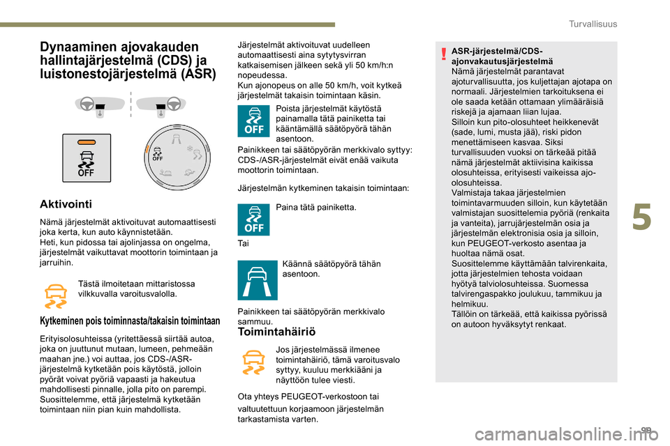 Peugeot Partner 2019 Omistajan käsikirja (in Finnish) 99
Dynaaminen ajovakauden
hallintajärjestelmä (CDS) ja
luistonestojärjestelmä (ASR)
Aktivointi
Nämä järjestelmät aktivoituvat automaattisesti
joka kerta, kun auto käynnistetään.
Heti, ku Peugeot Partner 2019 Omistajan käsikirja (in Finnish) 99
Dynaaminen ajovakauden
hallintajärjestelmä (CDS) ja
luistonestojärjestelmä (ASR)
Aktivointi
Nämä järjestelmät aktivoituvat automaattisesti
joka kerta, kun auto käynnistetään.
Heti, ku