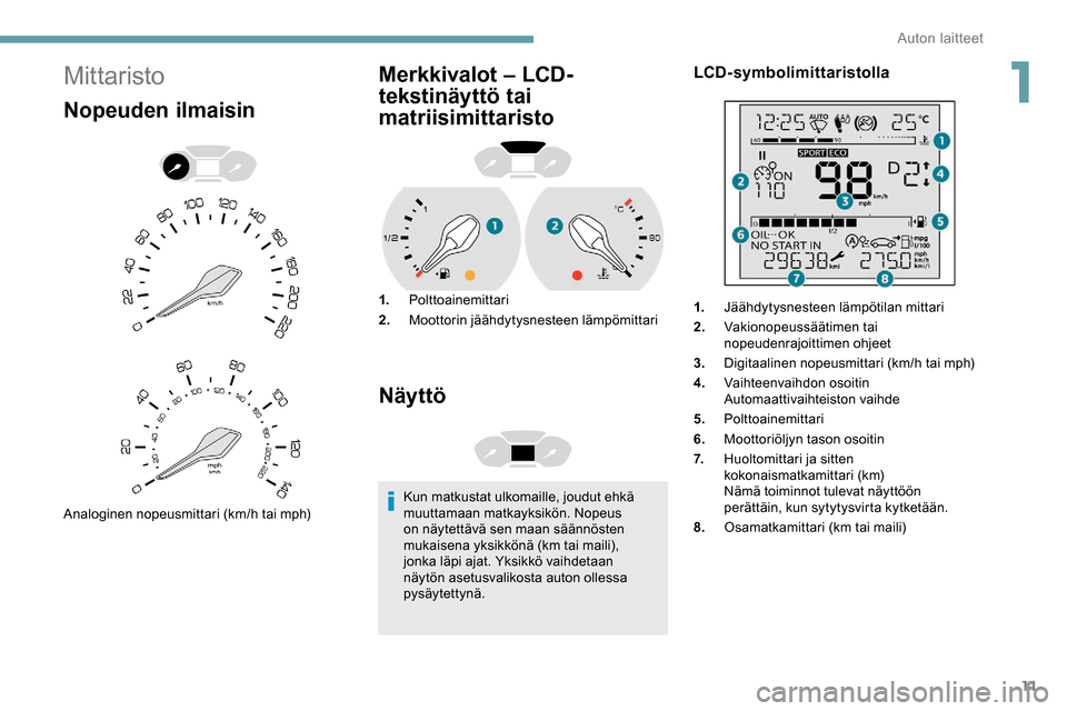 Peugeot Partner 2019  Omistajan käsikirja (in Finnish) 11
Mittaristo
Nopeuden ilmaisin
Analoginen nopeusmittari (km/h tai mph)
Merkkivalot – LCD-
tekstinäyttö tai 
matriisimittaristo
1.Polttoainemittari
2. Moottorin jäähdytysnesteen lämpömittari
N
