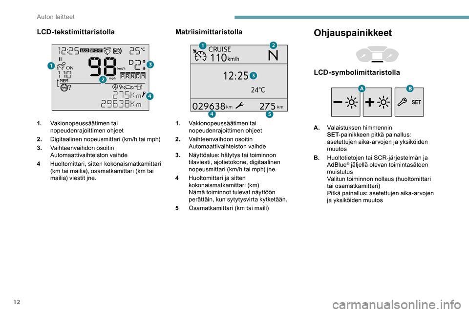 Peugeot Partner 2019  Omistajan käsikirja (in Finnish) 12
LCD-tekstimittaristolla
1.Vakionopeussäätimen tai 
nopeudenrajoittimen ohjeet
2. Digitaalinen nopeusmittari (km/h tai mph)
3. Vaihteenvaihdon osoitin
Automaattivaihteiston vaihde
4 Huoltomittari,