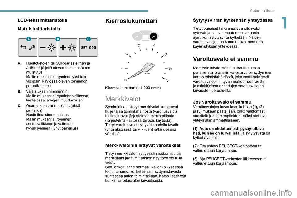 Peugeot Partner 2019  Omistajan käsikirja (in Finnish) 13
LCD-tekstimittaristolla
Matriisimittaristolla
A.Huoltotietojen tai SCR-järjestelmän ja 
AdBlue® jäljellä olevan toimintasäteen 
muistutus
Mallin mukaan: siirtyminen yksi taso 
ylöspäin, kä