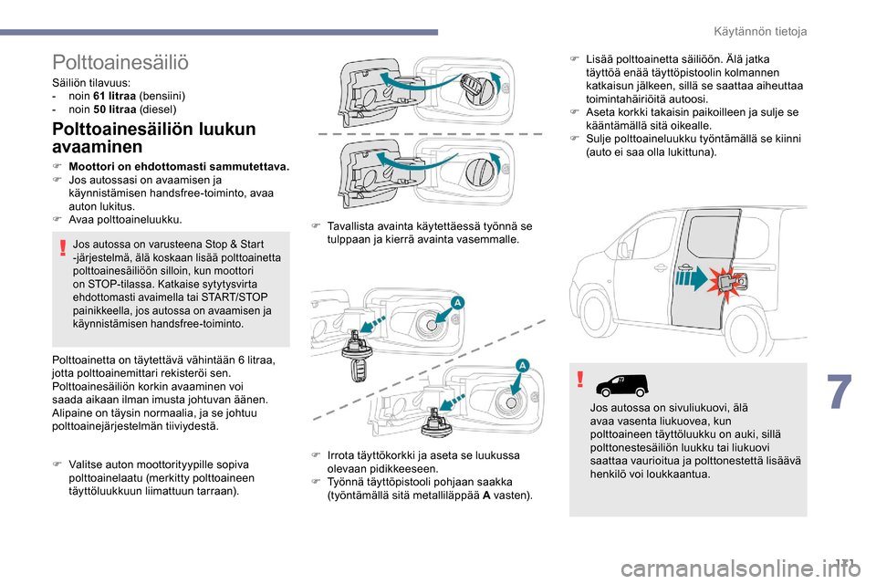 Peugeot Partner 2019 Omistajan käsikirja (in Finnish) 171
Polttoainesäiliö
Säiliön tilavuus:
- noin 61
litraa (bensiini)
-
noin 50
litraa (diesel)
Polttoainesäiliön luukun
avaaminen
F Moottori on ehdottomasti sammutettava.
F J os autossasi Peugeot Partner 2019 Omistajan käsikirja (in Finnish) 171
Polttoainesäiliö
Säiliön tilavuus:
- noin 61
litraa (bensiini)
-
noin 50
litraa (diesel)
Polttoainesäiliön luukun
avaaminen
F Moottori on ehdottomasti sammutettava.
F J os autossasi