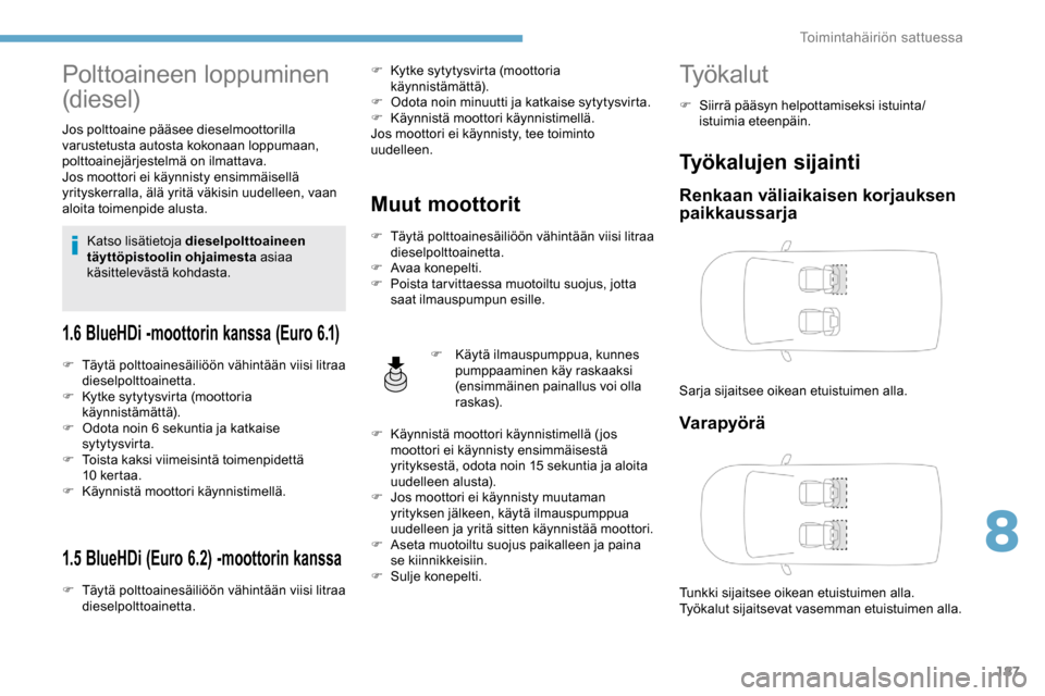 Peugeot Partner 2019 Omistajan käsikirja (in Finnish) 187
Polttoaineen loppuminen
(diesel)
Jos polttoaine pääsee dieselmoottorilla
varustetusta autosta kokonaan loppumaan,
polttoainejärjestelmä on ilmattava.
Jos moottori ei käynnisty ensimmäisel Peugeot Partner 2019 Omistajan käsikirja (in Finnish) 187
Polttoaineen loppuminen
(diesel)
Jos polttoaine pääsee dieselmoottorilla
varustetusta autosta kokonaan loppumaan,
polttoainejärjestelmä on ilmattava.
Jos moottori ei käynnisty ensimmäisel