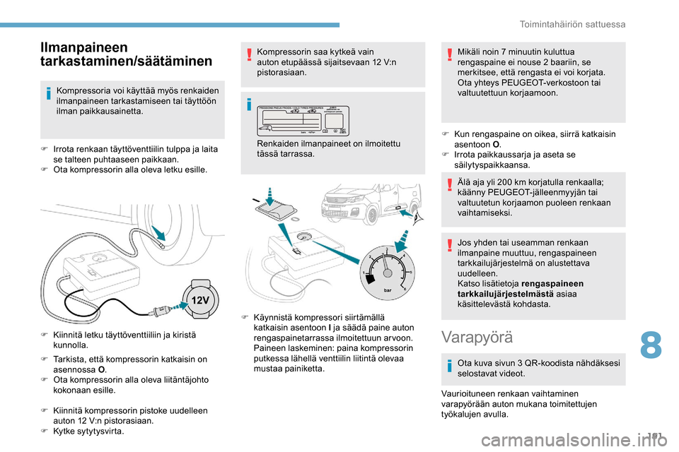 Peugeot Partner 2019 Omistajan käsikirja (in Finnish) 191
F Tarkista, että kompressorin katkaisin on asennossa O .
F
O
ta kompressorin alla oleva liitäntäjohto
kokonaan esille.
F
K
iinnitä kompressorin pistoke uudelleen
auton 12
V:n pistora Peugeot Partner 2019 Omistajan käsikirja (in Finnish) 191
F Tarkista, että kompressorin katkaisin on asennossa O .
F
O
ta kompressorin alla oleva liitäntäjohto
kokonaan esille.
F
K
iinnitä kompressorin pistoke uudelleen
auton 12
V:n pistora