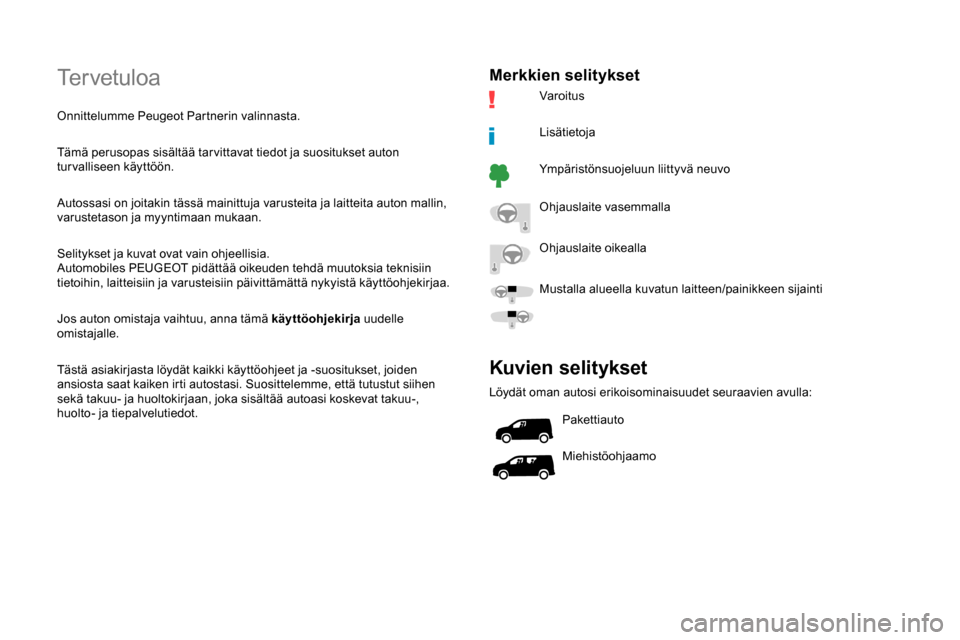 Peugeot Partner 2019  Omistajan käsikirja (in Finnish) Tervetuloa
Onnittelumme Peugeot Partnerin valinnasta.
Tämä perusopas sisältää tar vittavat tiedot ja suositukset auton 
turvalliseen käyttöön.
Autossasi on joitakin tässä mainittuja varustei