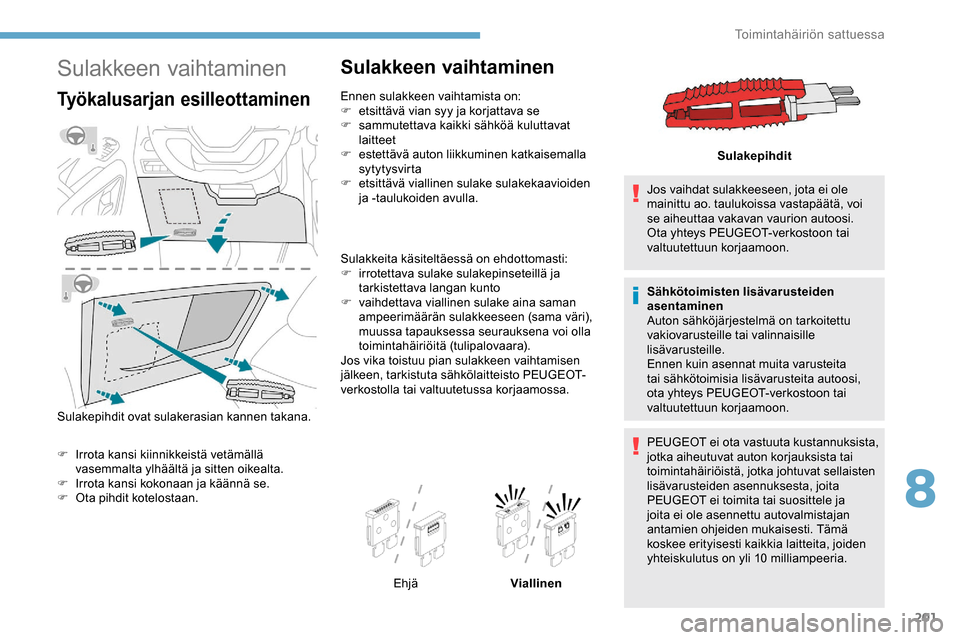 Peugeot Partner 2019 Omistajan käsikirja (in Finnish) 201
Sulakkeen vaihtaminen
Työkalusarjan esilleottaminen
Sulakepihdit ovat sulakerasian kannen takana.
F
I
rrota kansi kiinnikkeistä vetämällä
vasemmalta ylhäältä ja sitten oikealta.
F
I
Peugeot Partner 2019 Omistajan käsikirja (in Finnish) 201
Sulakkeen vaihtaminen
Työkalusarjan esilleottaminen
Sulakepihdit ovat sulakerasian kannen takana.
F
I
rrota kansi kiinnikkeistä vetämällä
vasemmalta ylhäältä ja sitten oikealta.
F
I