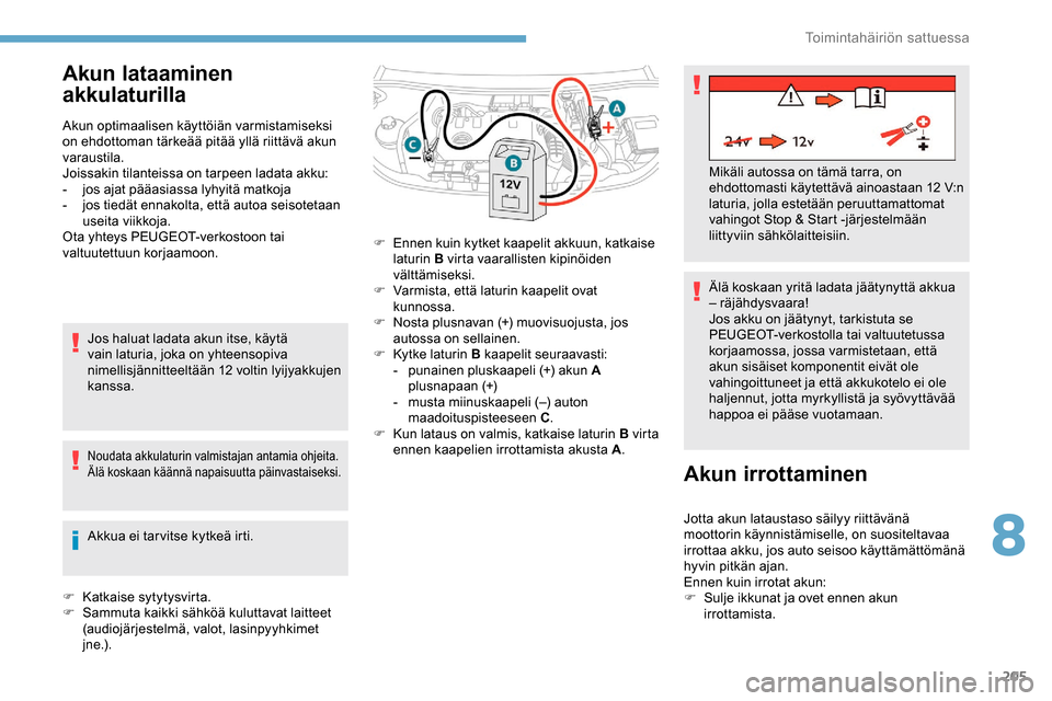 Peugeot Partner 2019  Omistajan käsikirja (in Finnish) 205
Akun lataaminen 
akkulaturilla
Akun optimaalisen käyttöiän varmistamiseksi 
on ehdottoman tärkeää pitää yllä riittävä akun 
varaustila.
Joissakin tilanteissa on tarpeen ladata akku:
- 
