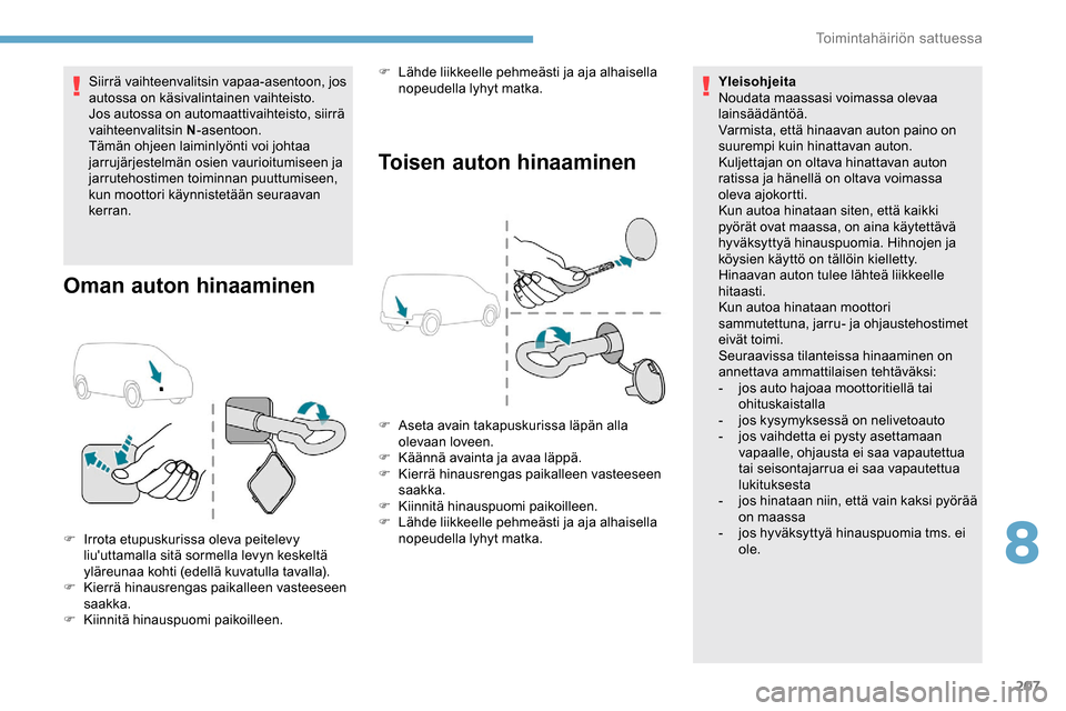 Peugeot Partner 2019 Omistajan käsikirja (in Finnish) 207
Siirrä vaihteenvalitsin vapaa-asentoon, jos
autossa on käsivalintainen vaihteisto.
Jos autossa on automaattivaihteisto, siirrä
vaihteenvalitsin N-asentoon.
Tämän ohjeen laiminlyönti voi jo Peugeot Partner 2019 Omistajan käsikirja (in Finnish) 207
Siirrä vaihteenvalitsin vapaa-asentoon, jos
autossa on käsivalintainen vaihteisto.
Jos autossa on automaattivaihteisto, siirrä
vaihteenvalitsin N-asentoon.
Tämän ohjeen laiminlyönti voi jo