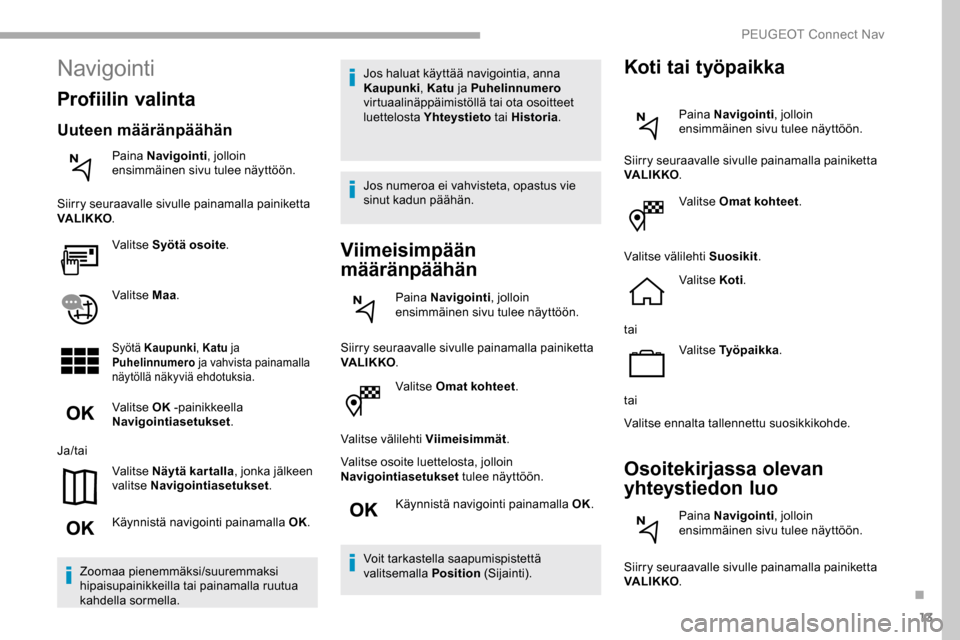 Peugeot Partner 2019 Omistajan käsikirja (in Finnish) 13
Valitse Omat kohteet.
Valitse välilehti Viimeisimmät .
Valitse osoite luettelosta, jolloin
Navigointiasetukset tulee näyttöön.
Käynnistä navigointi painamalla OK.
Voit tarkastella saapumis Peugeot Partner 2019 Omistajan käsikirja (in Finnish) 13
Valitse Omat kohteet.
Valitse välilehti Viimeisimmät .
Valitse osoite luettelosta, jolloin
Navigointiasetukset tulee näyttöön.
Käynnistä navigointi painamalla OK.
Voit tarkastella saapumis