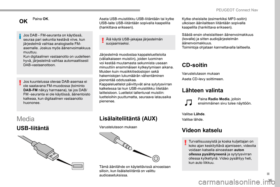 Peugeot Partner 2019 Omistajan käsikirja (in Finnish) 25
Paina OK.
Jos DAB - FM-seuranta on käytössä,
seuraa pari sekuntia kestävä viive, kun
järjestelmä vaihtaa analogiselle FM-
asemalle. Joskus myös äänenvoimakkuus
muuttuu.
Kun digitaa Peugeot Partner 2019 Omistajan käsikirja (in Finnish) 25
Paina OK.
Jos DAB - FM-seuranta on käytössä,
seuraa pari sekuntia kestävä viive, kun
järjestelmä vaihtaa analogiselle FM-
asemalle. Joskus myös äänenvoimakkuus
muuttuu.
Kun digitaa