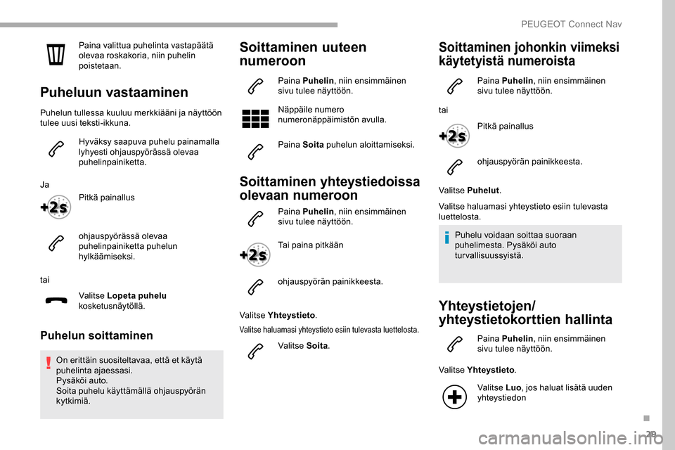 Peugeot Partner 2019 Omistajan käsikirja (in Finnish) 29
Paina valittua puhelinta vastapäätä
olevaa roskakoria, niin puhelin
poistetaan.
Puheluun vastaaminen
Puhelun tullessa kuuluu merkkiääni ja näyttöön
tulee uusi teksti-ikkuna.Hyväksy saap Peugeot Partner 2019 Omistajan käsikirja (in Finnish) 29
Paina valittua puhelinta vastapäätä
olevaa roskakoria, niin puhelin
poistetaan.
Puheluun vastaaminen
Puhelun tullessa kuuluu merkkiääni ja näyttöön
tulee uusi teksti-ikkuna.Hyväksy saap