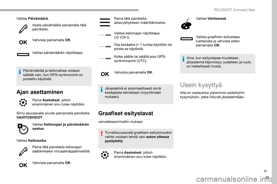 Peugeot Partner 2019  Omistajan käsikirja (in Finnish) 33
Valitse Päivämäärä.
Aseta päivämäärä painamalla tätä 
painiketta.
Vahvista painamalla OK.
Valitse päivämäärän näyttötapa.
Päivämäärää ja kellonaikaa voidaan 
säätää vai