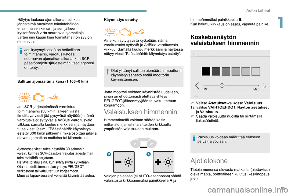 Peugeot Partner 2019  Omistajan käsikirja (in Finnish) 33
Valaistuksen himmennin
Himmentimellä voidaan säätää käsin 
mittariston ja hallintalaitteiden kirkkautta 
ympäristön valoisuuden mukaan.
Kosketusnäytön 
valaistuksen himmennin
Hälytys lau