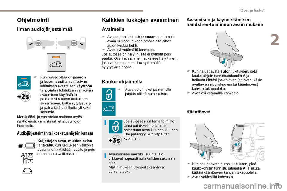Peugeot Partner 2019  Omistajan käsikirja (in Finnish) 39
Ohjelmointi
Ilman audiojärjestelmää
Audiojärjestelmän tai kosketusnäytön kanssa
Kuljettajan oven, muiden ovien 
ja takaluukun  lukituksen valikoiva 
avaaminen kytketään päälle ja pois 
a