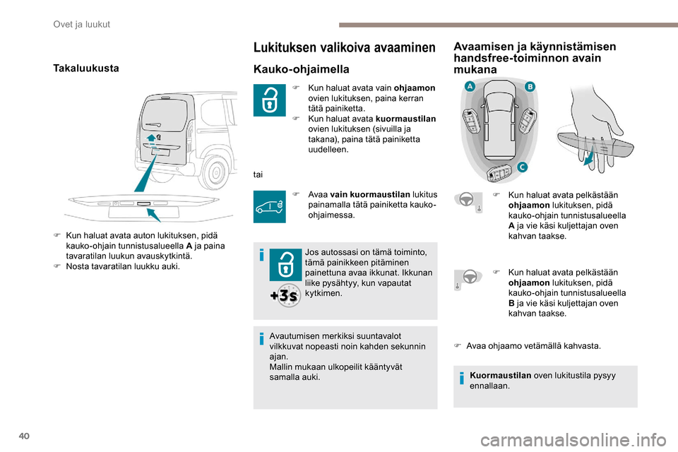Peugeot Partner 2019  Omistajan käsikirja (in Finnish) 40
Lukituksen valikoiva avaaminen
Kauko-ohjaimella
F Kun haluat avata vain ohjaamon 
ovien lukituksen, paina kerran 
tätä painiketta.
F
 
K
 un haluat avata kuormaustilan  
ovien lukituksen (sivuill