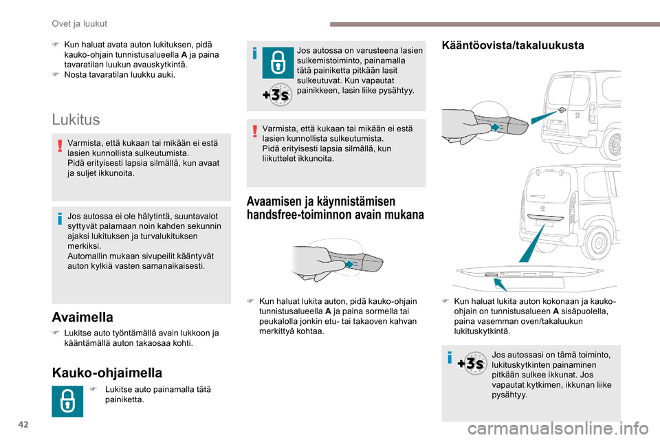 Peugeot Partner 2019  Omistajan käsikirja (in Finnish) 42
Lukitus
Avaimella
F Lukitse auto työntämällä avain lukkoon ja kääntämällä auton takaosaa kohti.
Kauko-ohjaimella
F Lukitse auto painamalla tätä  painiketta. Jos autossa on varusteena las