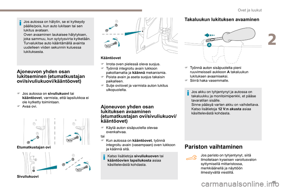 Peugeot Partner 2019  Omistajan käsikirja (in Finnish) 45
Jos autossa on hälytin, se ei kytkeydy 
päälle/pois, kun auto lukitaan tai sen 
lukitus avataan.
Oven avaaminen laukaisee hälytyksen, 
joka sammuu, kun sytytysvirta kytketään.
Turvalukitse au
