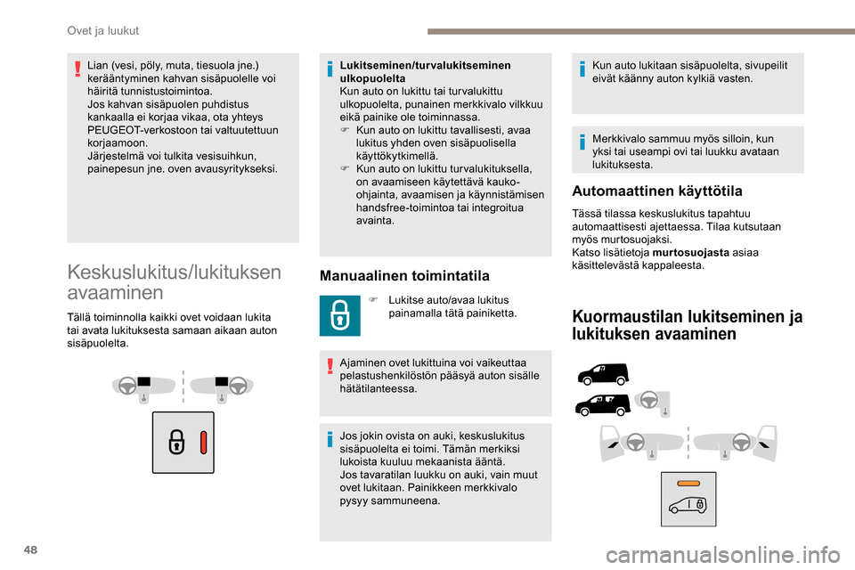 Peugeot Partner 2019  Omistajan käsikirja (in Finnish) 48
Lian (vesi, pöly, muta, tiesuola jne.) 
kerääntyminen kahvan sisäpuolelle voi 
häiritä tunnistustoimintoa.
Jos kahvan sisäpuolen puhdistus 
kankaalla ei korjaa vikaa, ota yhteys 
PEUGEOT-ver