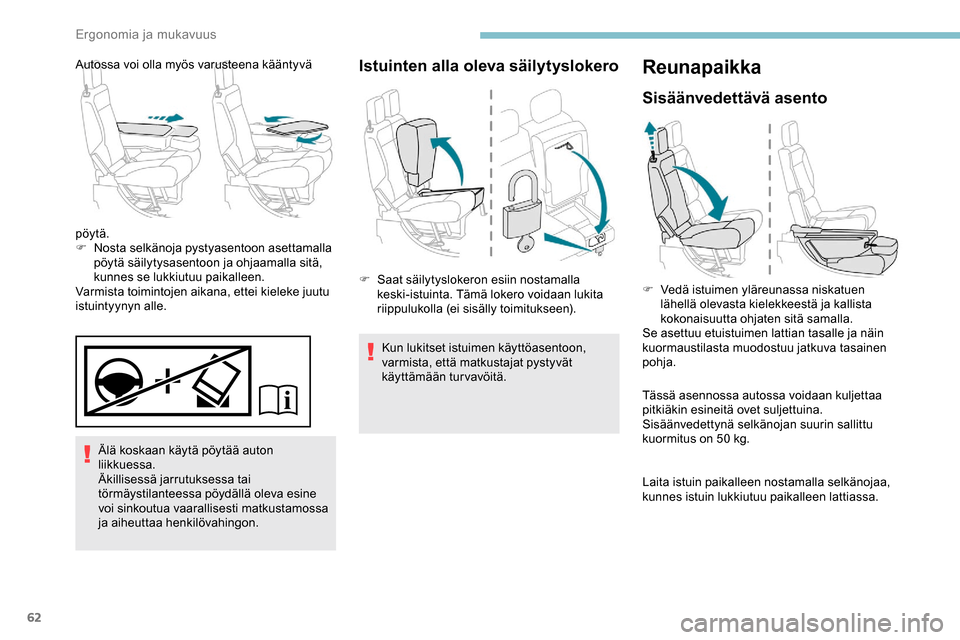 Peugeot Partner 2019  Omistajan käsikirja (in Finnish) 62
Älä koskaan käytä pöytää auton 
liikkuessa.
Äkillisessä jarrutuksessa tai 
törmäystilanteessa pöydällä oleva esine 
voi sinkoutua vaarallisesti matkustamossa 
ja aiheuttaa henkilövah