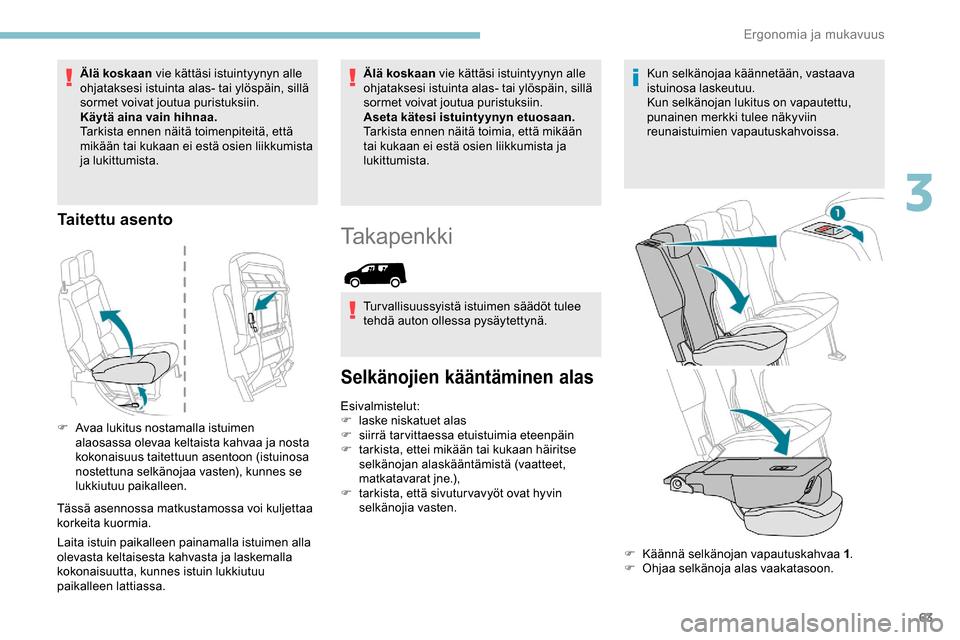 Peugeot Partner 2019  Omistajan käsikirja (in Finnish) 63
Älä koskaan vie kättäsi istuintyynyn alle 
ohjataksesi istuinta alas- tai ylöspäin, sillä 
sormet voivat joutua puristuksiin.
Käytä aina vain hihnaa.
Tarkista ennen näitä toimenpiteitä,