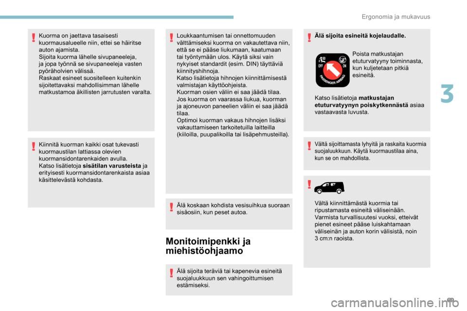Peugeot Partner 2019  Omistajan käsikirja (in Finnish) 69
Kiinnitä kuorman kaikki osat tukevasti 
kuormaustilan lattiassa olevien 
kuormansidontarenkaiden avulla.
Katso lisätietoja sisätilan varusteista ja 
erityisesti kuormansidontarenkaista asiaa 
k