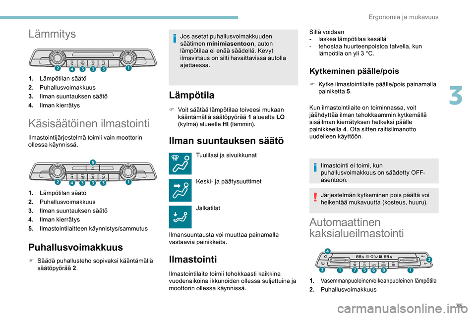 Peugeot Partner 2019  Omistajan käsikirja (in Finnish) 75
Lämmitys
1.Lämpötilan säätö
2. Puhallusvoimakkuus
3. Ilman suuntauksen säätö
4. Ilman kierrätys
Käsisäätöinen ilmastointi
Ilmastointijärjestelmä toimii vain moottorin 
ollessa käyn