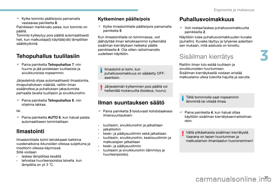 Peugeot Partner 2019  Omistajan käsikirja (in Finnish) 77
F Kytke toiminto päälle/pois painamalla vastaavaa painiketta 8 .
Painikkeen merkkivalo palaa, kun toiminto on 
päällä.
Toiminto kytkeytyy pois päältä automaattisesti 
heti, kun matkustaja(t