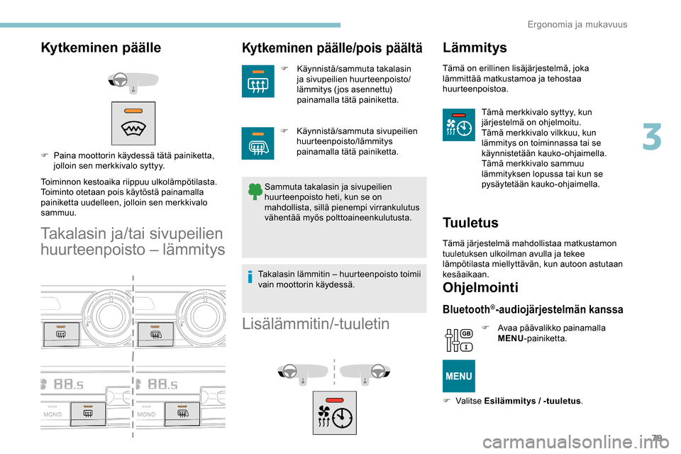 Peugeot Partner 2019  Omistajan käsikirja (in Finnish) 79
Kytkeminen päälle
Toiminnon kestoaika riippuu ulkolämpötilasta.
Toiminto otetaan pois käytöstä painamalla 
painiketta uudelleen, jolloin sen merkkivalo 
sammuu.
Takalasin ja/tai sivupeilien 