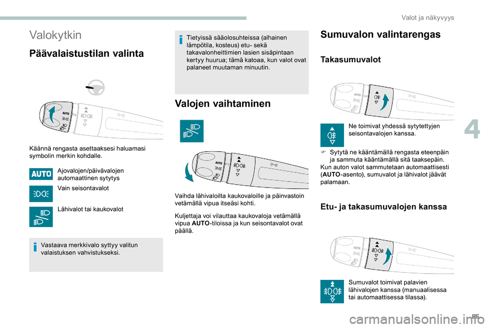 Peugeot Partner 2019  Omistajan käsikirja (in Finnish) 85
Valokytkin
Päävalaistustilan valinta
Käännä rengasta asettaaksesi haluamasi 
symbolin merkin kohdalle.Ajovalojen/päivävalojen 
automaattinen sytytys
Vain seisontavalot
Lähivalot tai kaukova