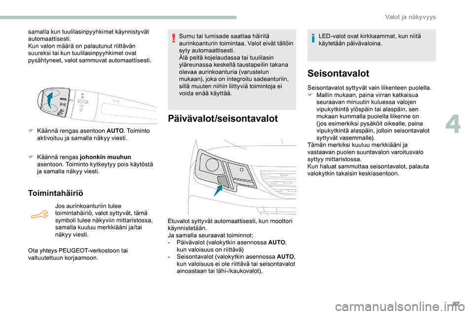 Peugeot Partner 2019  Omistajan käsikirja (in Finnish) 87
samalla kun tuulilasinpyyhkimet käynnistyvät 
automaattisesti.
Kun valon määrä on palautunut riittävän 
suureksi tai kun tuulilasinpyyhkimet ovat 
pysähtyneet, valot sammuvat automaattisest
