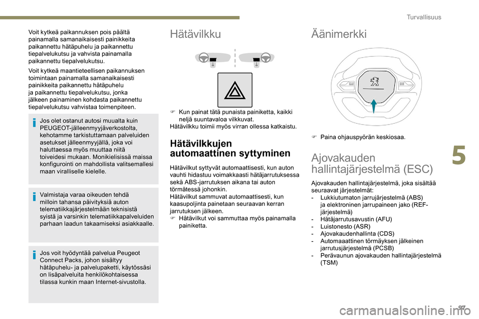 Peugeot Partner 2019  Omistajan käsikirja (in Finnish) 97
Voit kytkeä maantieteellisen paikannuksen 
toimintaan painamalla samanaikaisesti 
painikkeita paikannettu hätäpuhelu 
ja paikannettu tiepalvelukutsu, jonka 
jälkeen painaminen kohdasta paikanne