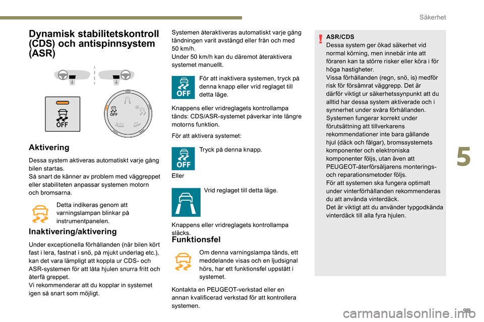 Peugeot Partner 2019 Ägarmanual (in Swedish) 99
Dynamisk stabilitetskontroll
(CDS) och antispinnsystem
(ASR)
Aktivering
Dessa system aktiveras automatiskt varje gång
bilen startas.
Så snart de känner av problem med väggreppet
eller stabi Peugeot Partner 2019 Ägarmanual (in Swedish) 99
Dynamisk stabilitetskontroll
(CDS) och antispinnsystem
(ASR)
Aktivering
Dessa system aktiveras automatiskt varje gång
bilen startas.
Så snart de känner av problem med väggreppet
eller stabi