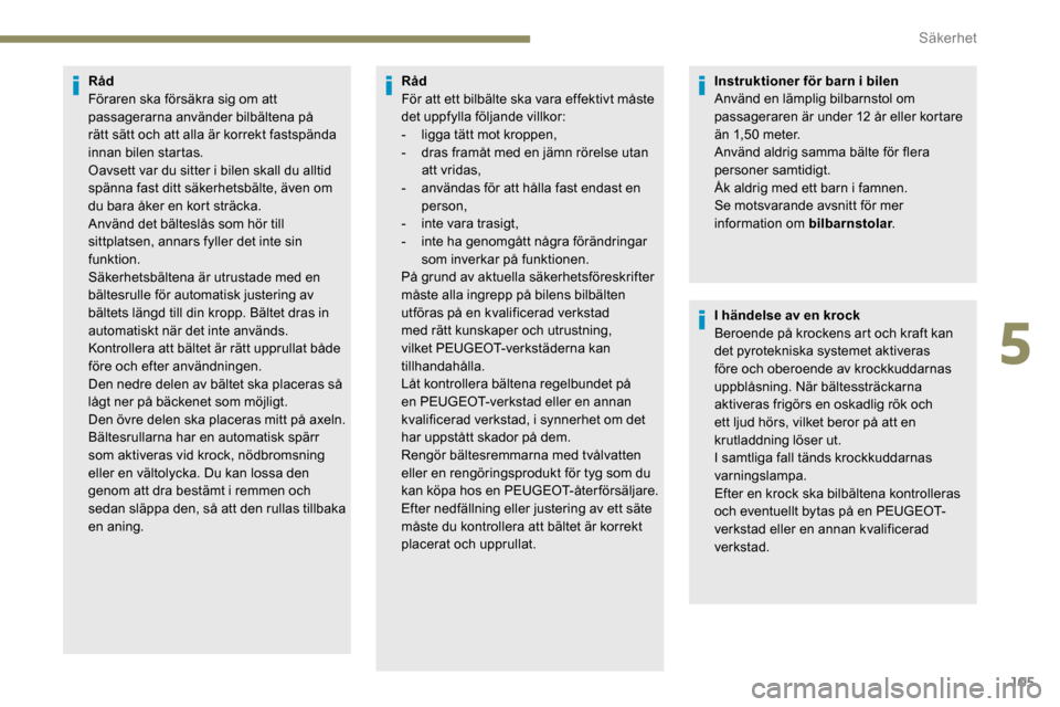 Peugeot Partner 2019 Ägarmanual (in Swedish) 105
Råd
Föraren ska försäkra sig om att
passagerarna använder bilbältena på
rätt sätt och att alla är korrekt fastspända
innan bilen startas.
Oavsett var du sitter i bilen skall du allti Peugeot Partner 2019 Ägarmanual (in Swedish) 105
Råd
Föraren ska försäkra sig om att
passagerarna använder bilbältena på
rätt sätt och att alla är korrekt fastspända
innan bilen startas.
Oavsett var du sitter i bilen skall du allti