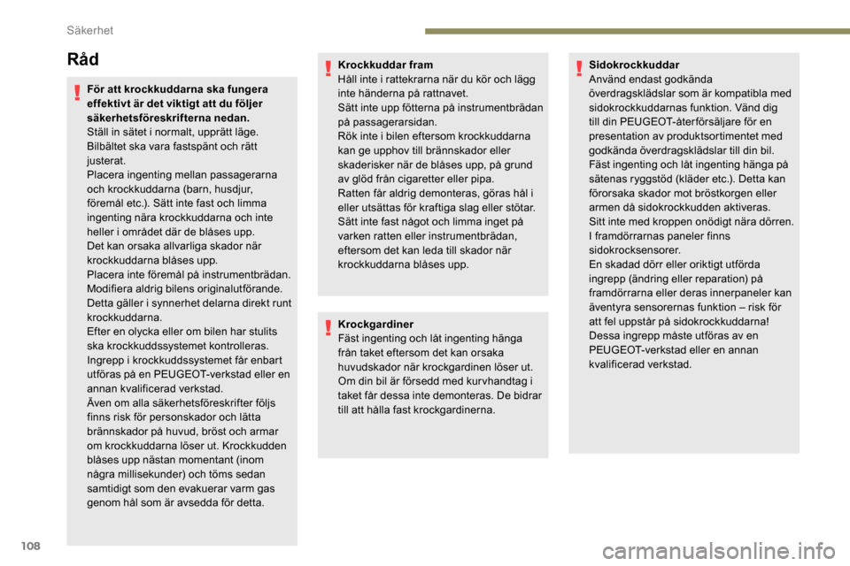 Peugeot Partner 2019 Ägarmanual (in Swedish) 108
Råd
För att krockkuddarna ska fungera
effektivt är det viktigt att du följer
säkerhetsföreskrifterna nedan.
Ställ in sätet i normalt, upprätt läge.
Bilbältet ska vara fastspänt och r Peugeot Partner 2019 Ägarmanual (in Swedish) 108
Råd
För att krockkuddarna ska fungera
effektivt är det viktigt att du följer
säkerhetsföreskrifterna nedan.
Ställ in sätet i normalt, upprätt läge.
Bilbältet ska vara fastspänt och r