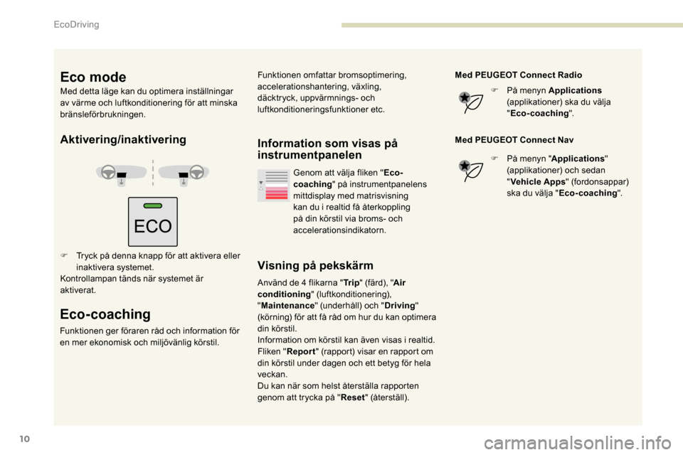 Peugeot Partner 2019  Ägarmanual (in Swedish) 10
Aktivering/inaktivering
F Tryck på denna knapp för att aktivera eller inaktivera systemet.
Kontrollampan tänds när systemet är 
aktiverat.
Eco-coaching
Funktionen ger föraren råd och informa