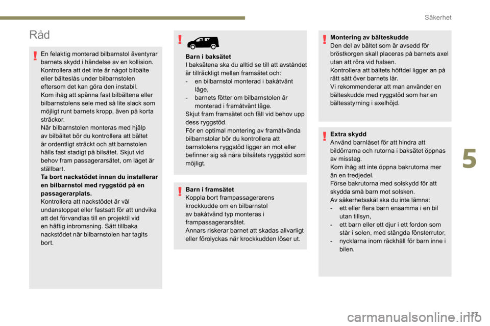 Peugeot Partner 2019 Ägarmanual (in Swedish) 113
Råd
En felaktig monterad bilbarnstol äventyrar
barnets skydd i händelse av en kollision.
Kontrollera att det inte är något bilbälte
eller bälteslås under bilbarnstolen
eftersom det kan Peugeot Partner 2019 Ägarmanual (in Swedish) 113
Råd
En felaktig monterad bilbarnstol äventyrar
barnets skydd i händelse av en kollision.
Kontrollera att det inte är något bilbälte
eller bälteslås under bilbarnstolen
eftersom det kan