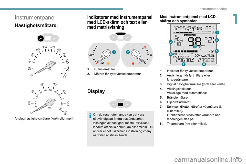 Peugeot Partner 2019 Ägarmanual (in Swedish) 11
Instrumentpanel
Hastighetsmätare.
Analog hastighetsmätare (km/h eller mph).
Indikatorer med instrumentpanel
med LCD-skärm och text eller
med matrisvisning
1.Bränslemätare.
2. Mätare för ky Peugeot Partner 2019 Ägarmanual (in Swedish) 11
Instrumentpanel
Hastighetsmätare.
Analog hastighetsmätare (km/h eller mph).
Indikatorer med instrumentpanel
med LCD-skärm och text eller
med matrisvisning
1.Bränslemätare.
2. Mätare för ky