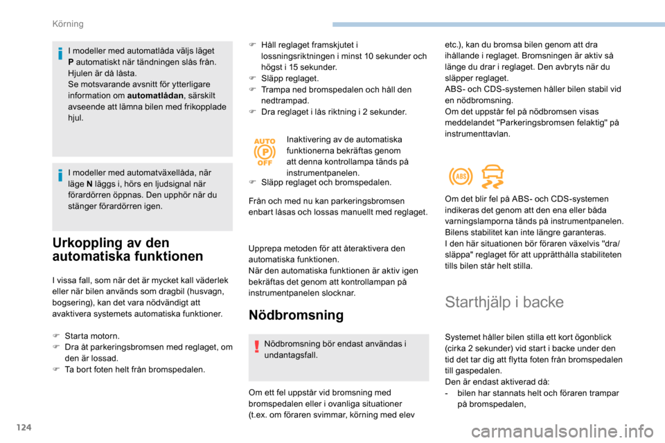 Peugeot Partner 2019  Ägarmanual (in Swedish) 124
I modeller med automatlåda väljs läget 
P automatiskt när tändningen slås från. 
Hjulen är då låsta.
Se motsvarande avsnitt för ytterligare 
information om automatlådan, särskilt 
avs