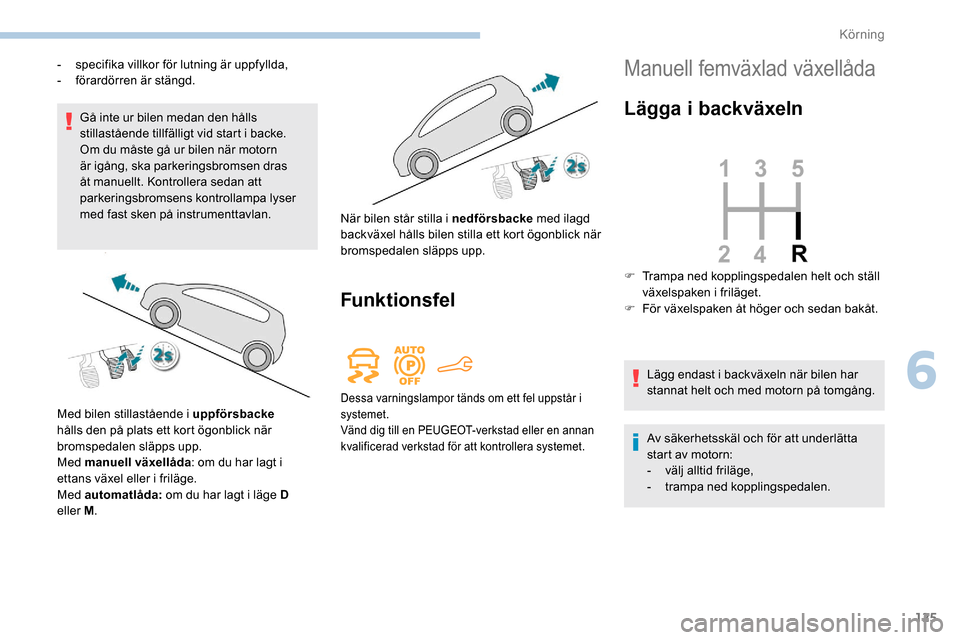Peugeot Partner 2019 Ägarmanual (in Swedish) 125
Gå inte ur bilen medan den hålls
stillastående tillfälligt vid start i backe.
Om du måste gå ur bilen när motorn
är igång, ska parkeringsbromsen dras
åt manuellt. Kontrollera sedan at Peugeot Partner 2019 Ägarmanual (in Swedish) 125
Gå inte ur bilen medan den hålls
stillastående tillfälligt vid start i backe.
Om du måste gå ur bilen när motorn
är igång, ska parkeringsbromsen dras
åt manuellt. Kontrollera sedan at