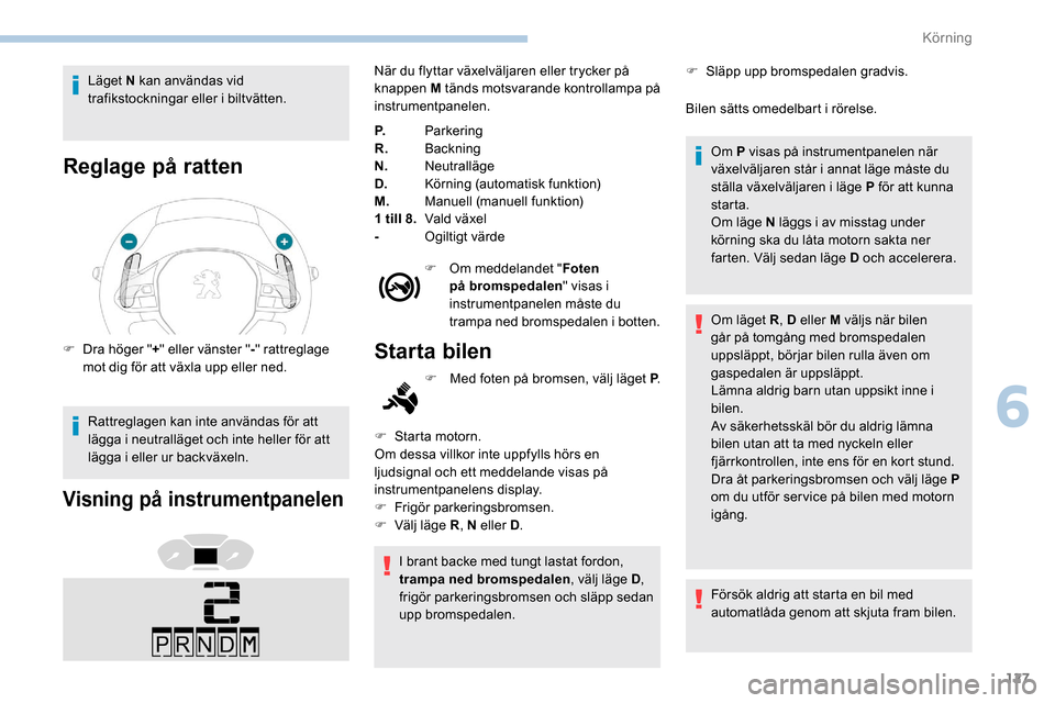 Peugeot Partner 2019 Ägarmanual (in Swedish) 127
Läget N kan användas vid
trafikstockningar eller i biltvätten.
Reglage på ratten
F Dra höger "+" eller vänster " -" rattreglage
mot dig för att växla upp eller ned.
Rattreglagen kan inte Peugeot Partner 2019 Ägarmanual (in Swedish) 127
Läget N kan användas vid
trafikstockningar eller i biltvätten.
Reglage på ratten
F Dra höger "+" eller vänster " -" rattreglage
mot dig för att växla upp eller ned.
Rattreglagen kan inte