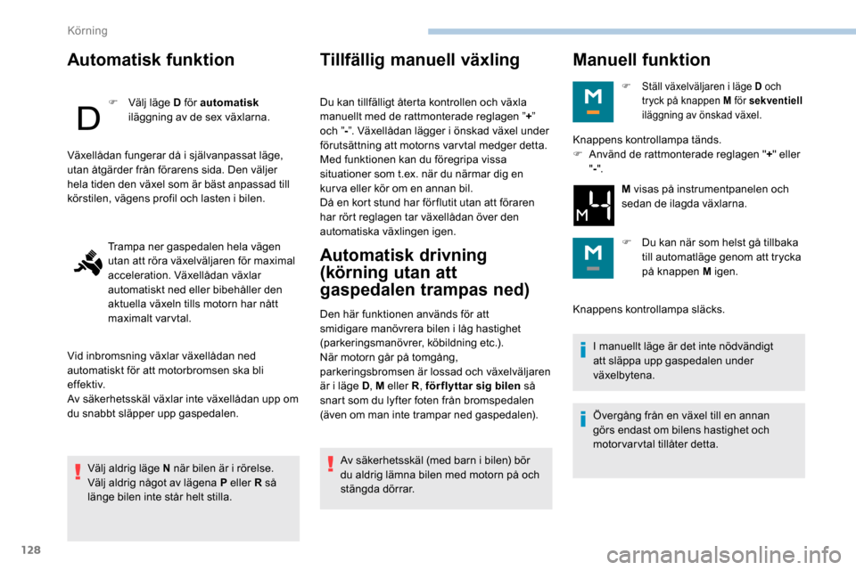 Peugeot Partner 2019 Ägarmanual (in Swedish) 128
Automatisk funktion
F Välj läge D för automatisk
iläggning av de sex växlarna.
Välj aldrig läge N när bilen är i rörelse.
Välj aldrig något av lägena P eller R så
länge bilen inte Peugeot Partner 2019 Ägarmanual (in Swedish) 128
Automatisk funktion
F Välj läge D för automatisk
iläggning av de sex växlarna.
Välj aldrig läge N när bilen är i rörelse.
Välj aldrig något av lägena P eller R så
länge bilen inte