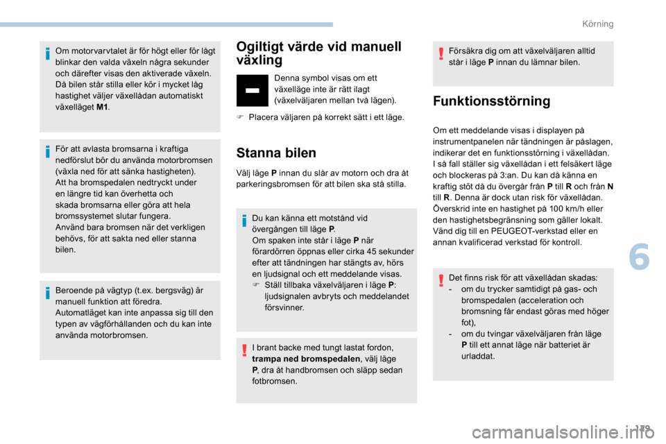 Peugeot Partner 2019 Ägarmanual (in Swedish) 129
Om motorvarvtalet är för högt eller för lågt
blinkar den valda växeln några sekunder
och därefter visas den aktiverade växeln.
Då bilen står stilla eller kör i mycket låg
hastighet Peugeot Partner 2019 Ägarmanual (in Swedish) 129
Om motorvarvtalet är för högt eller för lågt
blinkar den valda växeln några sekunder
och därefter visas den aktiverade växeln.
Då bilen står stilla eller kör i mycket låg
hastighet