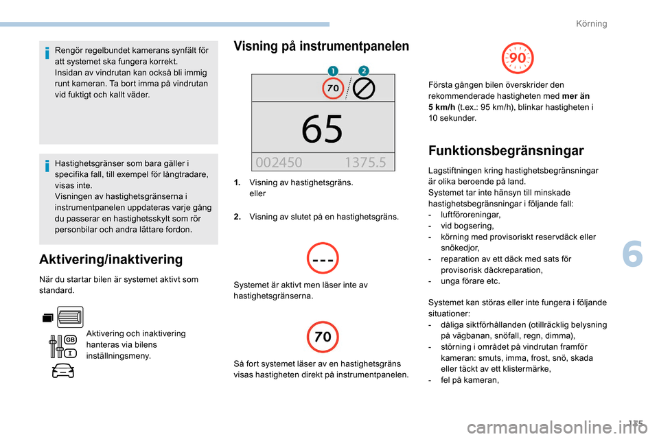 Peugeot Partner 2019 Ägarmanual (in Swedish) 135
Rengör regelbundet kamerans synfält för
att systemet ska fungera korrekt.
Insidan av vindrutan kan också bli immig
runt kameran. Ta bort imma på vindrutan
vid fuktigt och kallt väder.
Has Peugeot Partner 2019 Ägarmanual (in Swedish) 135
Rengör regelbundet kamerans synfält för
att systemet ska fungera korrekt.
Insidan av vindrutan kan också bli immig
runt kameran. Ta bort imma på vindrutan
vid fuktigt och kallt väder.
Has