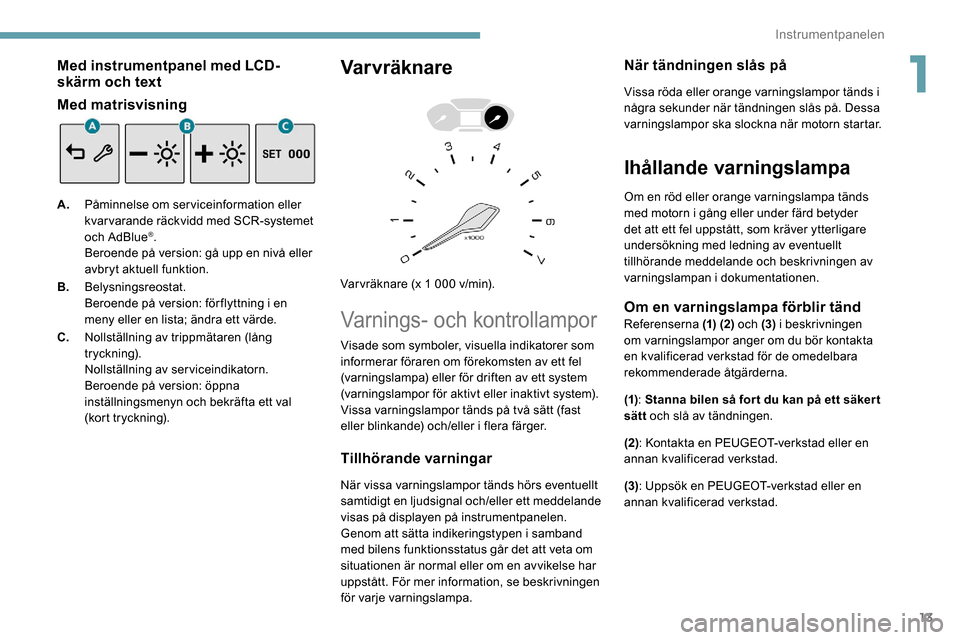 Peugeot Partner 2019 Ägarmanual (in Swedish) 13
Med instrumentpanel med LCD-
skärm och text
Med matrisvisning
A.Påminnelse om serviceinformation eller
kvar varande räckvidd med SCR-systemet
och AdBlue
®.
Beroende på version: gå upp en ni Peugeot Partner 2019 Ägarmanual (in Swedish) 13
Med instrumentpanel med LCD-
skärm och text
Med matrisvisning
A.Påminnelse om serviceinformation eller
kvar varande räckvidd med SCR-systemet
och AdBlue
®.
Beroende på version: gå upp en ni