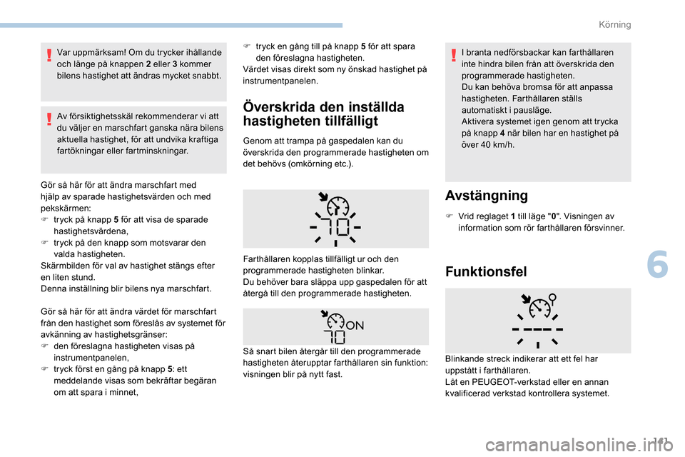 Peugeot Partner 2019 Ägarmanual (in Swedish) 141
Var uppmärksam! Om du trycker ihållande
och länge på knappen 2 eller 3 kommer
bilens hastighet att ändras mycket snabbt.
Av försiktighetsskäl rekommenderar vi att
du väljer en marschfar Peugeot Partner 2019 Ägarmanual (in Swedish) 141
Var uppmärksam! Om du trycker ihållande
och länge på knappen 2 eller 3 kommer
bilens hastighet att ändras mycket snabbt.
Av försiktighetsskäl rekommenderar vi att
du väljer en marschfar